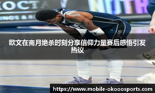 欧文在斋月绝杀时刻分享信仰力量赛后感悟引发热议