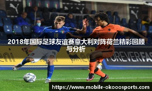 2018年国际足球友谊赛意大利对阵荷兰精彩回顾与分析